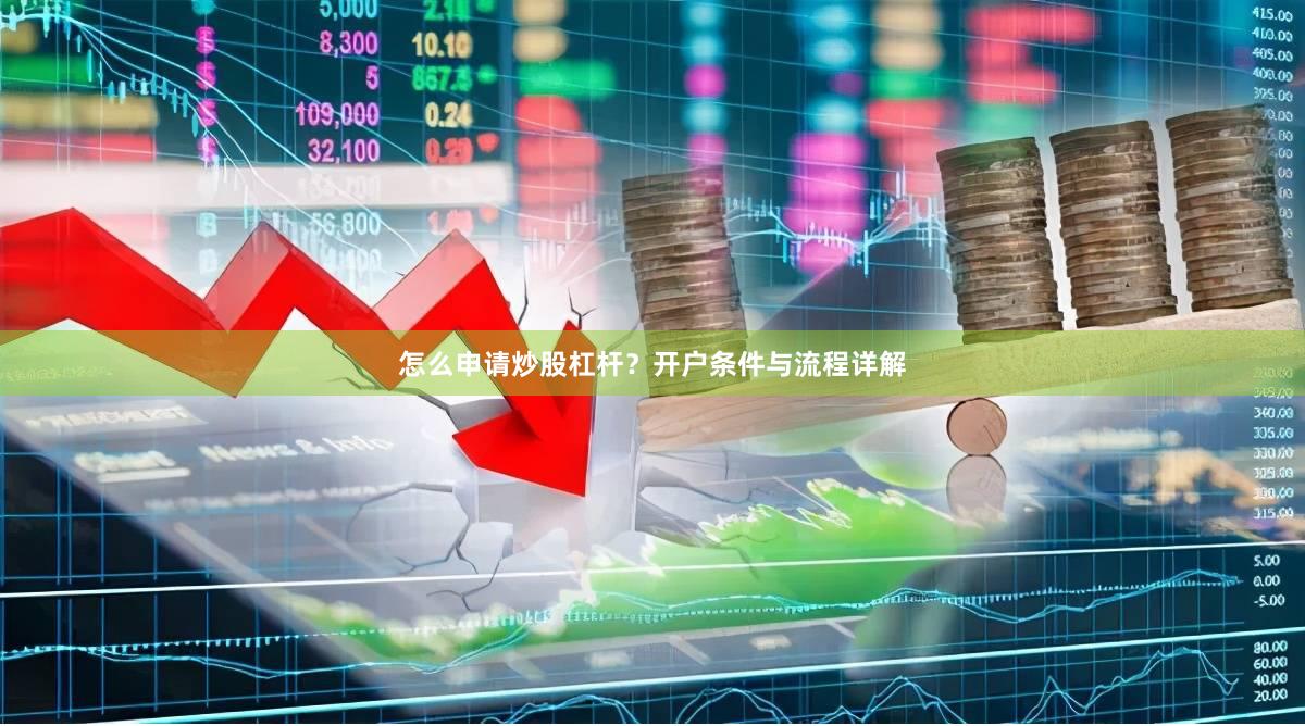 怎么申请炒股杠杆？开户条件与流程详解