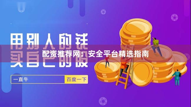 配资推荐网：安全平台精选指南