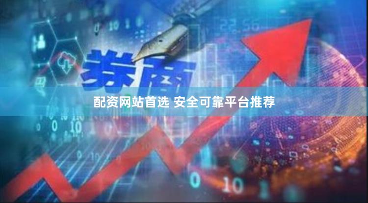 配资网站首选 安全可靠平台推荐