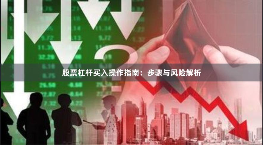 股票杠杆买入操作指南：步骤与风险解析