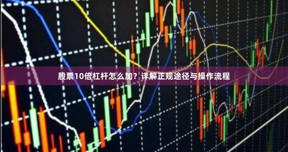 股票10倍杠杆怎么加？详解正规途径与操作流程