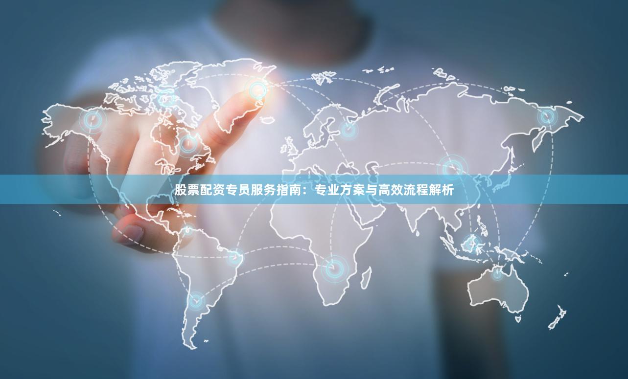 股票配资专员服务指南：专业方案与高效流程解析