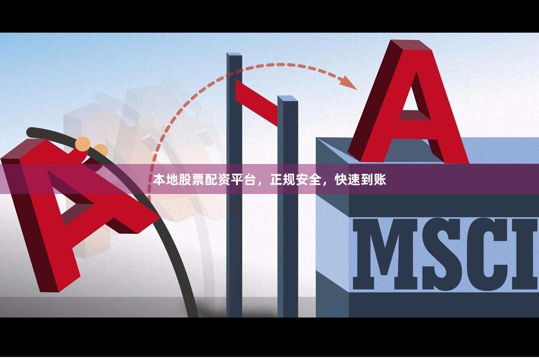 本地股票配资平台，正规安全，快速到账