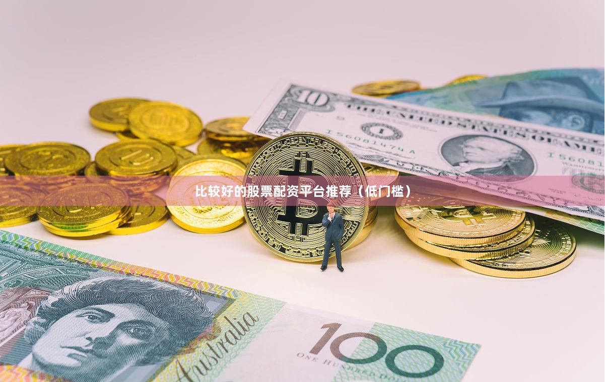 比较好的股票配资平台推荐（低门槛）