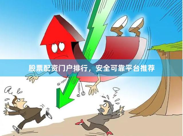 股票配资门户排行,安全可靠平台推荐