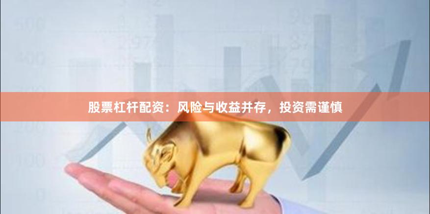 股票杠杆配资：风险与收益并存，投资需谨慎