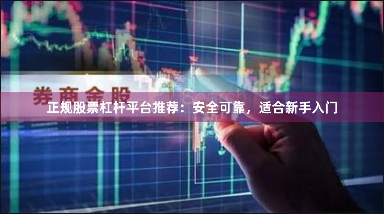 正规股票杠杆平台推荐：安全可靠，适合新手入门
