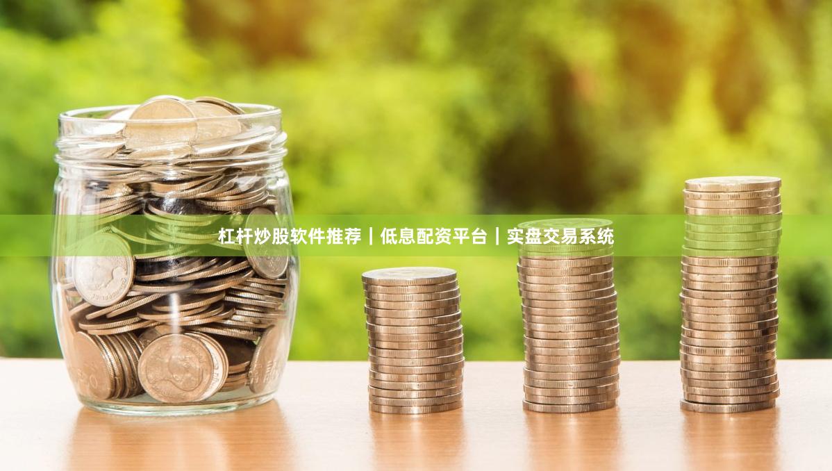 杠杆炒股软件推荐｜低息配资平台｜实盘交易系统
