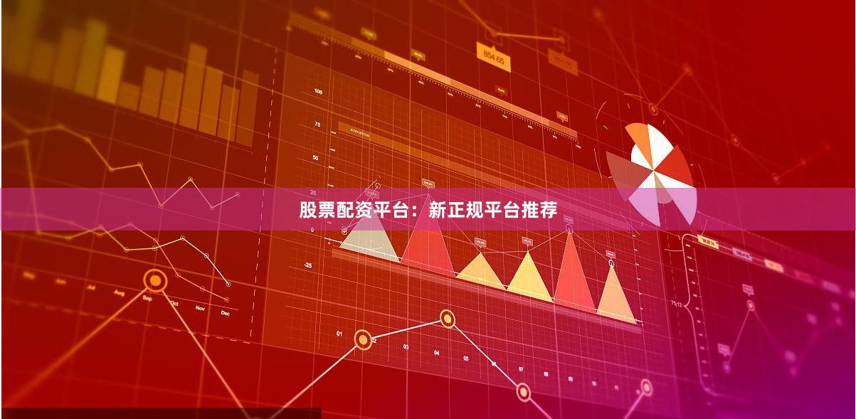 股票配资平台:新正规平台推荐