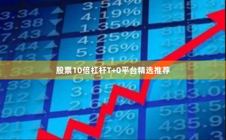 股票10倍杠杆T+0平台精选推荐