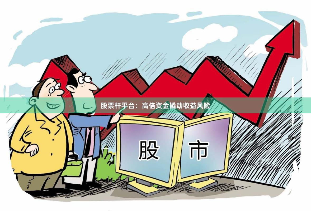 股票杆平台：高倍资金撬动收益风险