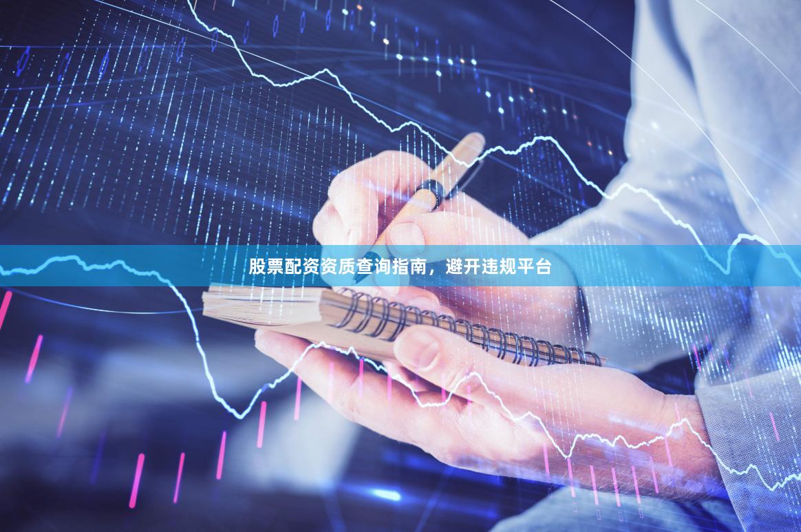 股票配资资质查询指南,避开违规平台