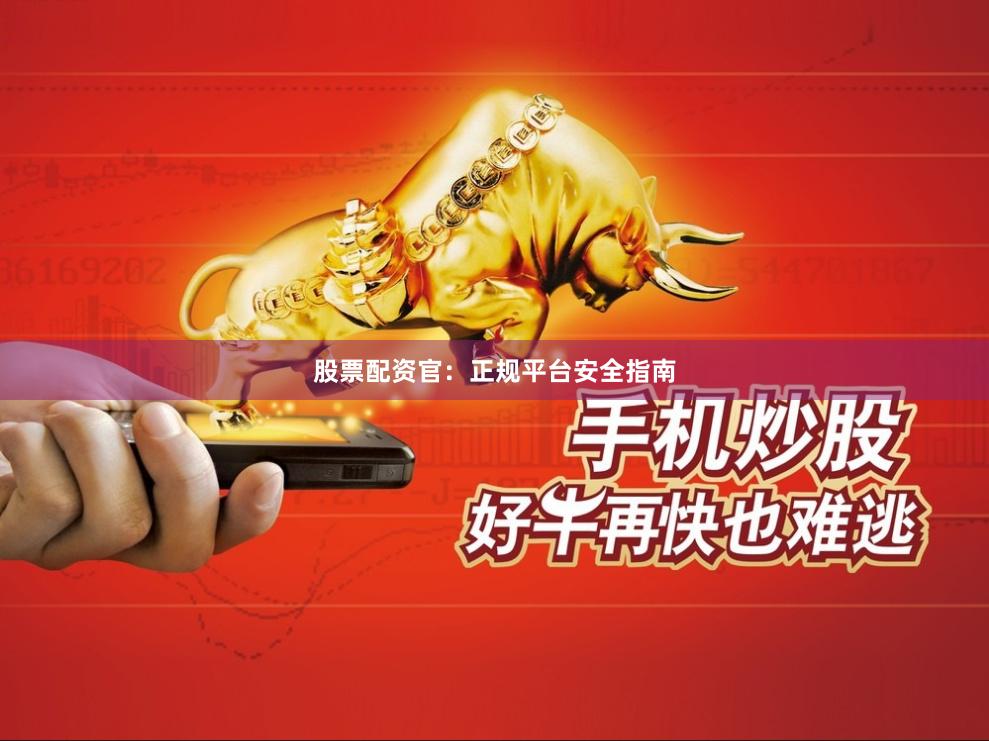 股票配资官:正规平台安全指南