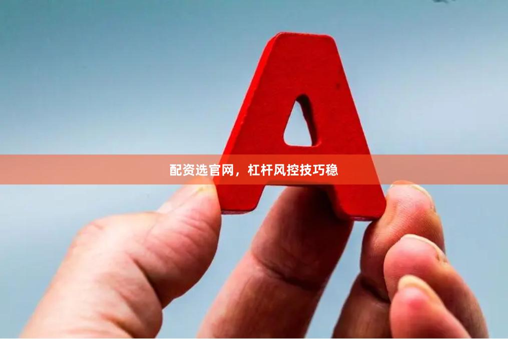 配资选官网，杠杆风控技巧稳