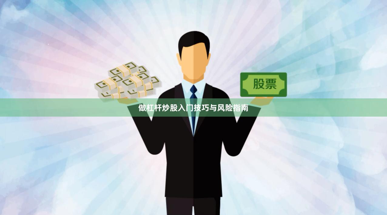 做杠杆炒股入门技巧与风险指南