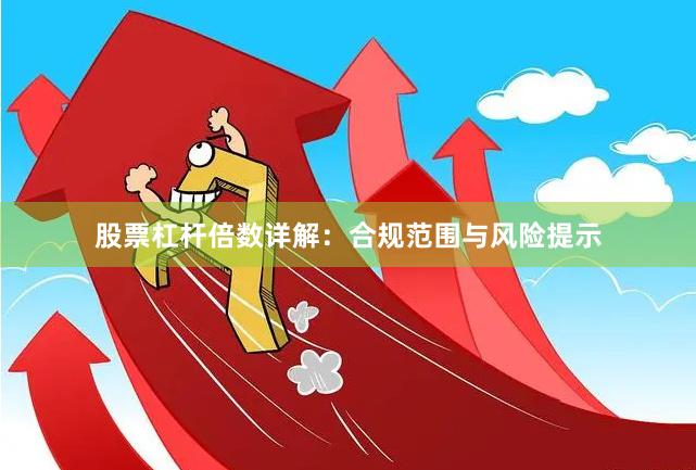 股票杠杆倍数详解：合规范围与风险提示