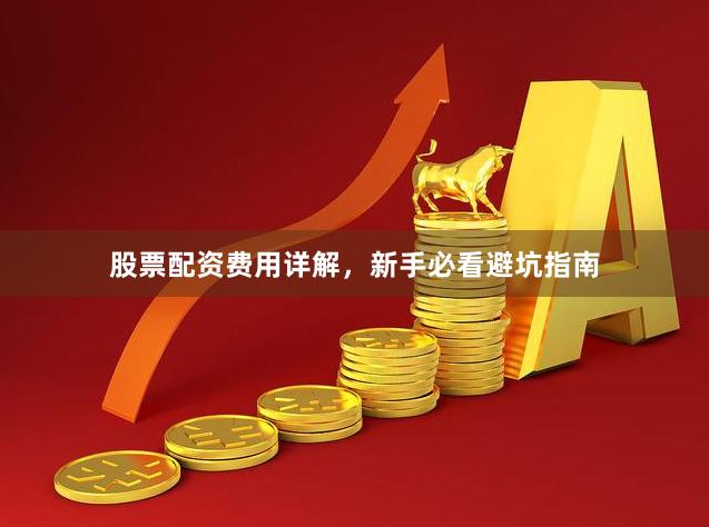 股票配资费用详解，新手必看避坑指南