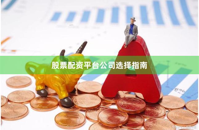 股票配资平台公司选择指南