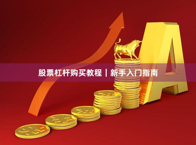 股票杠杆购买教程｜新手入门指南