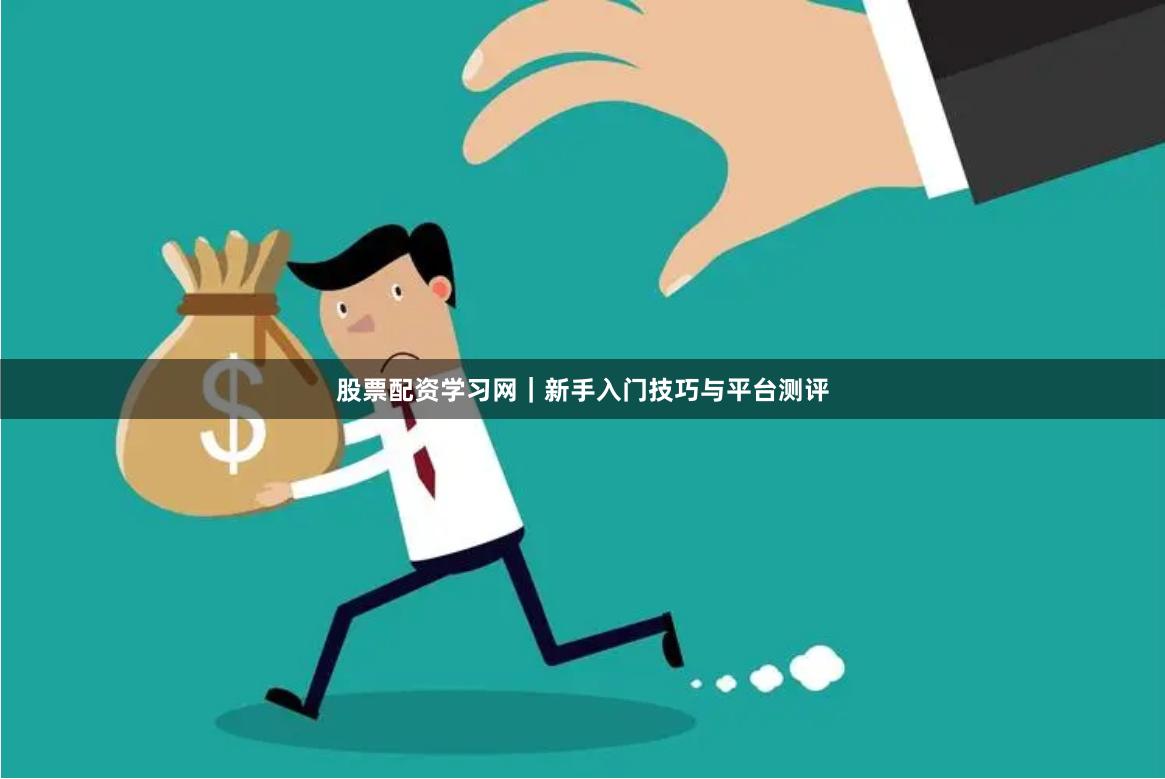 股票配资学习网｜新手入门技巧与平台测评