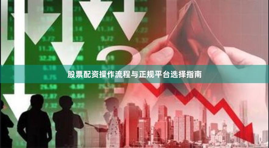 股票配资操作流程与正规平台选择指南