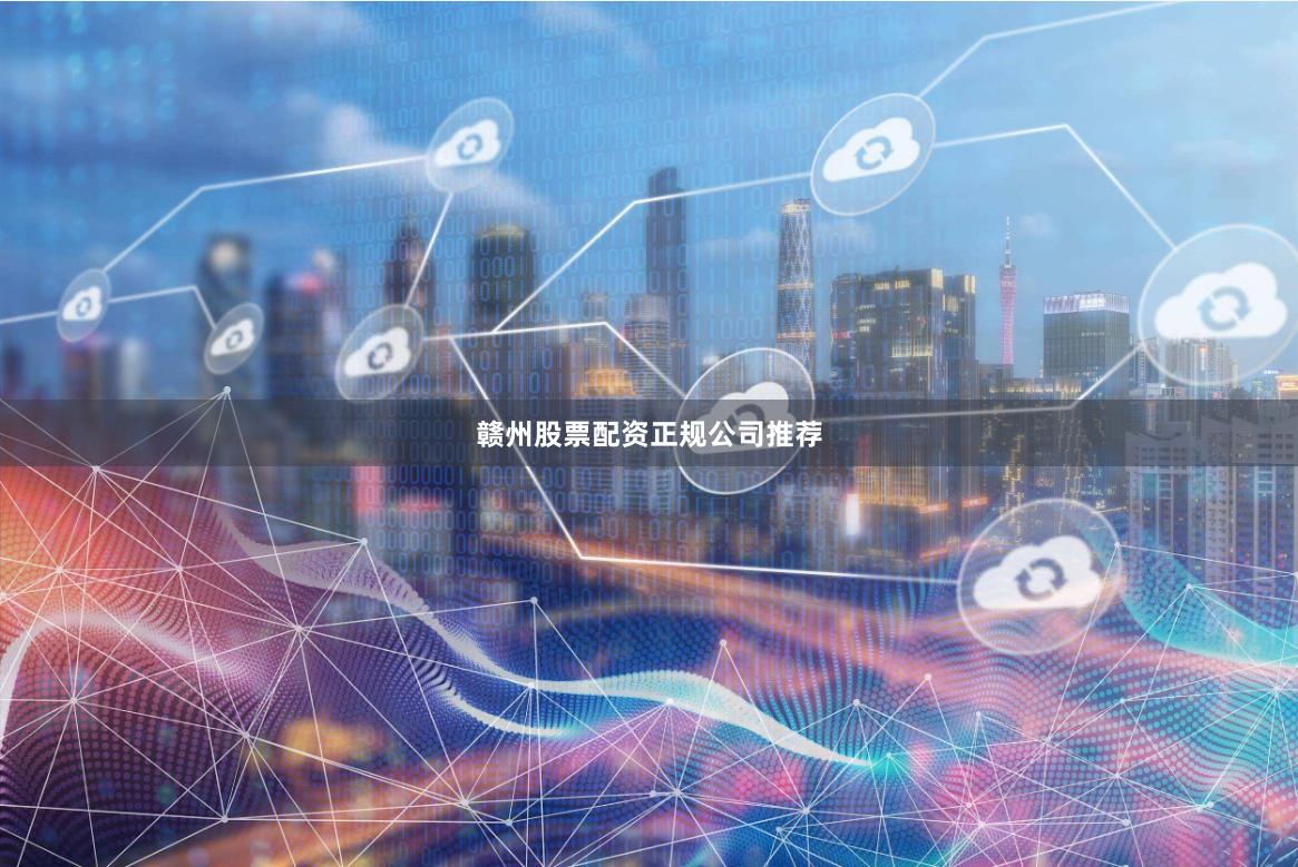 赣州股票配资正规公司推荐
