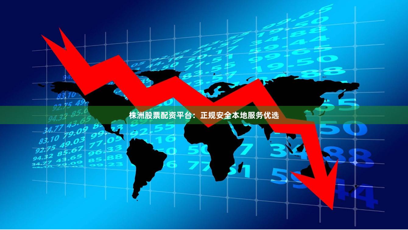 株洲股票配资平台:正规安全本地服务优选