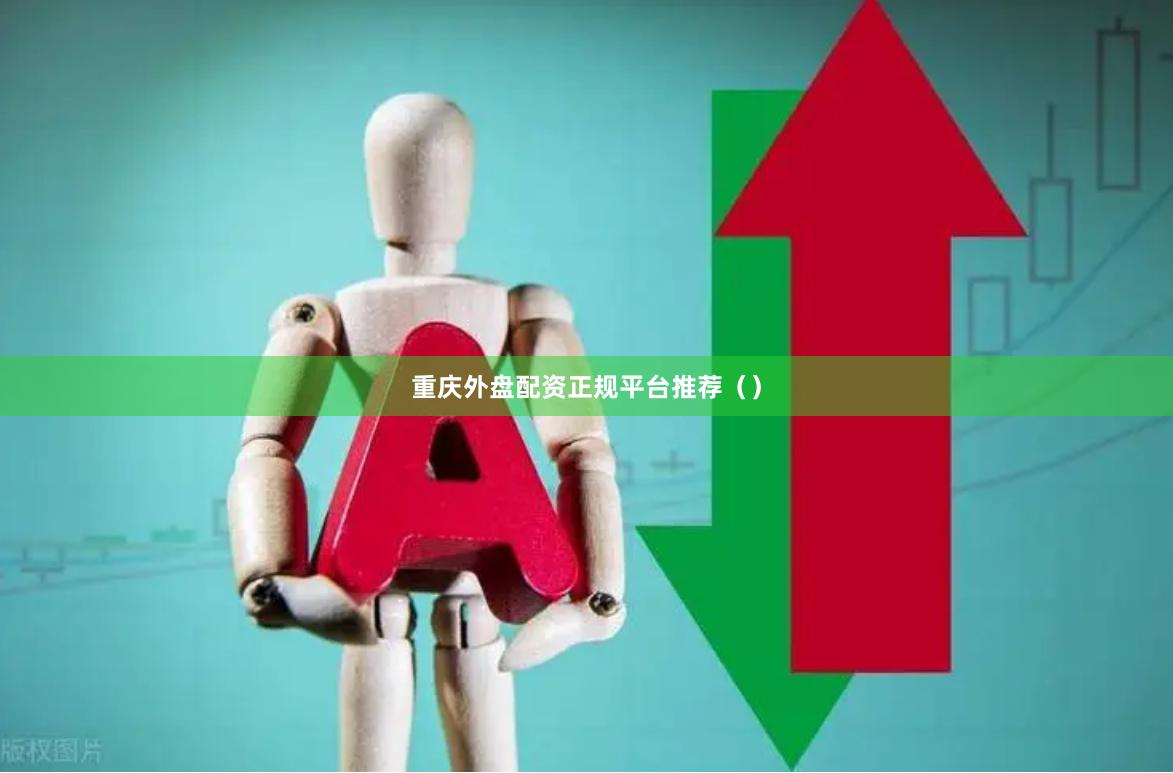 重庆外盘配资正规平台推荐（）
